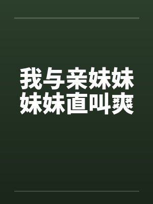 我与亲妹妹妹妹直叫爽