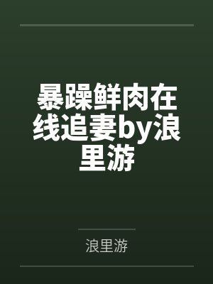 暴躁鲜肉在线追妻by浪里游