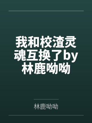 我和校渣灵魂互换了by林鹿呦呦